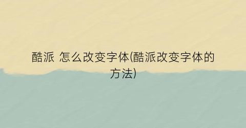 “酷派怎么改变字体(酷派改变字体的方法)